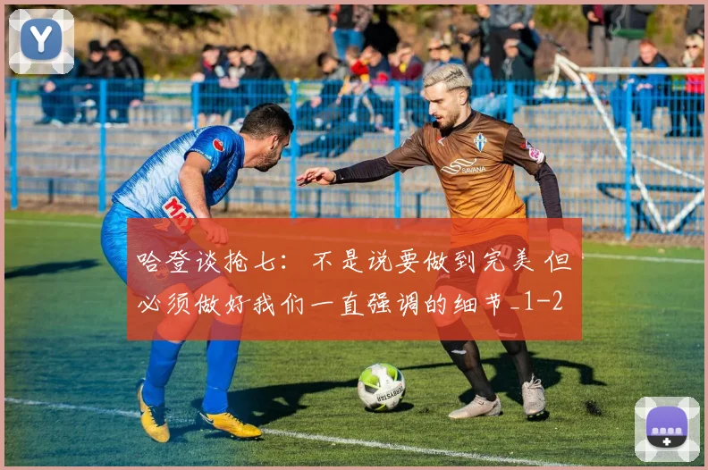 哈登谈抢七：不是说要做到完美 但必须做好我们一直强调的细节_1