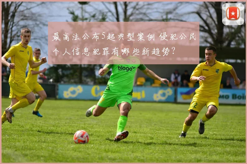 最高法公布5起典型案例 侵犯公民个人信息犯罪有哪些新趋势？