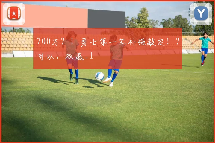 700万？！勇士第一笔补强敲定！？可以，双赢_1