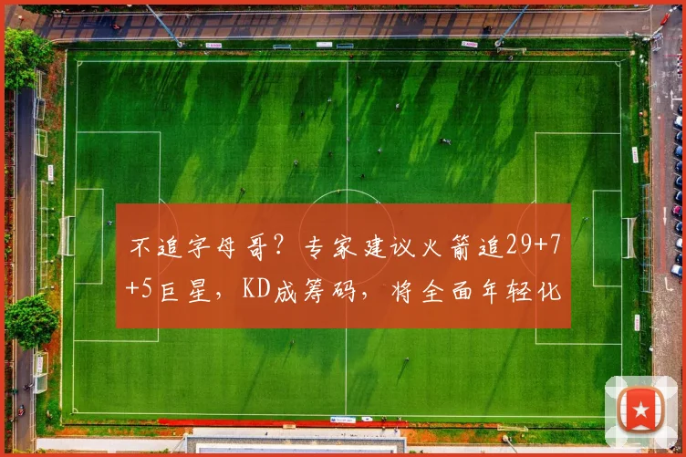 不追字母哥？专家建议火箭追29+7+5巨星，KD成筹码，将全面年轻化_1