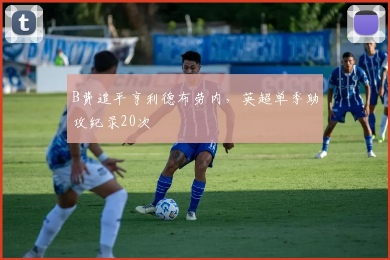 B费追平亨利德布劳内，英超单季助攻纪录20次