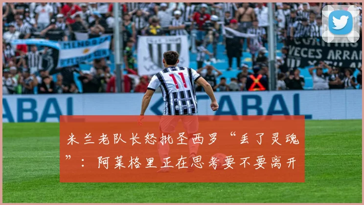 米兰老队长怒批圣西罗“丢了灵魂”：阿莱格里正在思考要不要离开