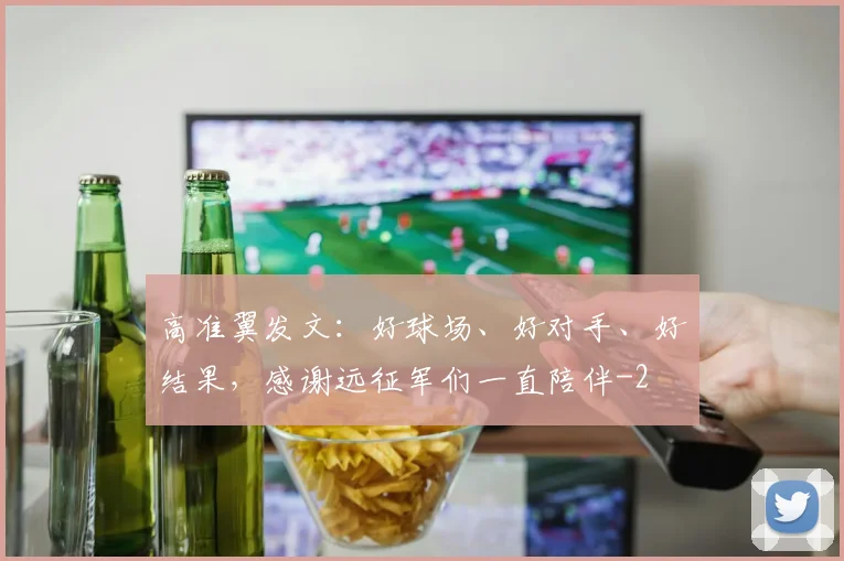 高准翼发文：好球场、好对手、好结果，感谢远征军们一直陪伴