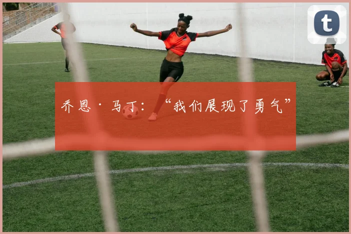 乔恩·马丁：“我们展现了勇气”