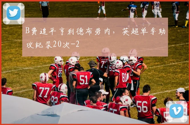B费追平亨利德布劳内，英超单季助攻纪录20次