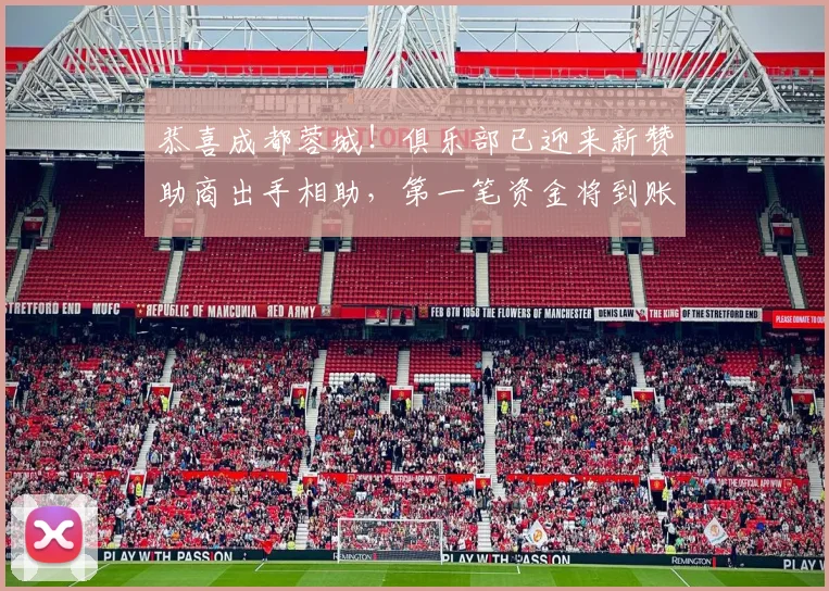 恭喜成都蓉城！俱乐部已迎来新赞助商出手相助，第一笔资金将到账
