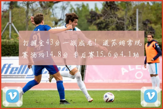 打掘金43分一战成名！道苏姆常规赛场均14.8分 季后赛15.6分4.1助