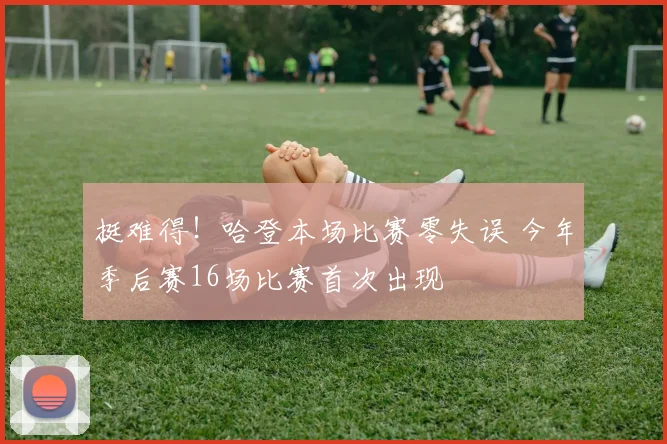挺难得！哈登本场比赛零失误 今年季后赛16场比赛首次出现