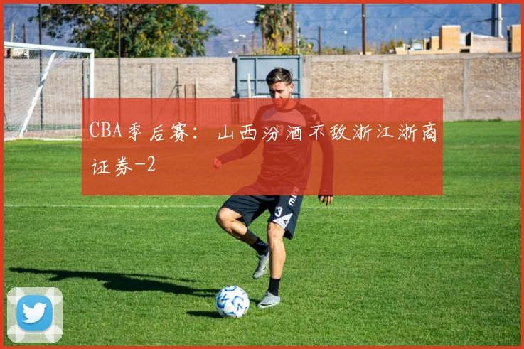 CBA季后赛：山西汾酒不敌浙江浙商证券
