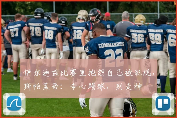 伊尔迪兹比赛里抱怨自己被犯规，斯帕莱蒂：专心踢球，别走神