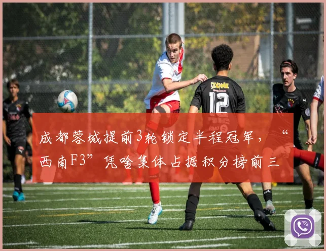 成都蓉城提前3轮锁定半程冠军，“西南F3”凭啥集体占据积分榜前三？_1