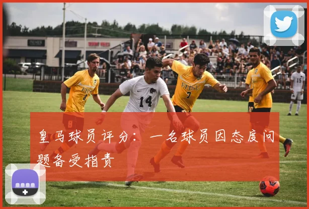皇马球员评分：一名球员因态度问题备受指责