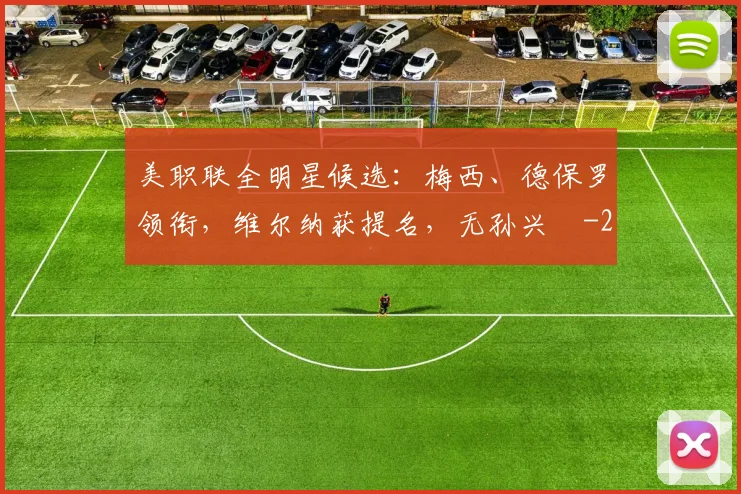 美职联全明星候选：梅西、德保罗领衔，维尔纳获提名，无孙兴慜