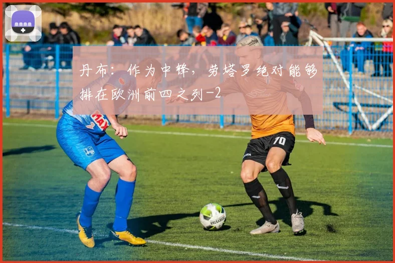 丹布：作为中锋，劳塔罗绝对能够排在欧洲前四之列