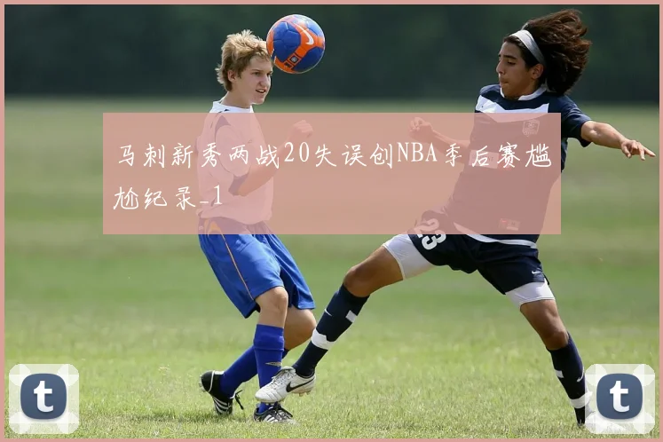 马刺新秀两战20失误创NBA季后赛尴尬纪录_1