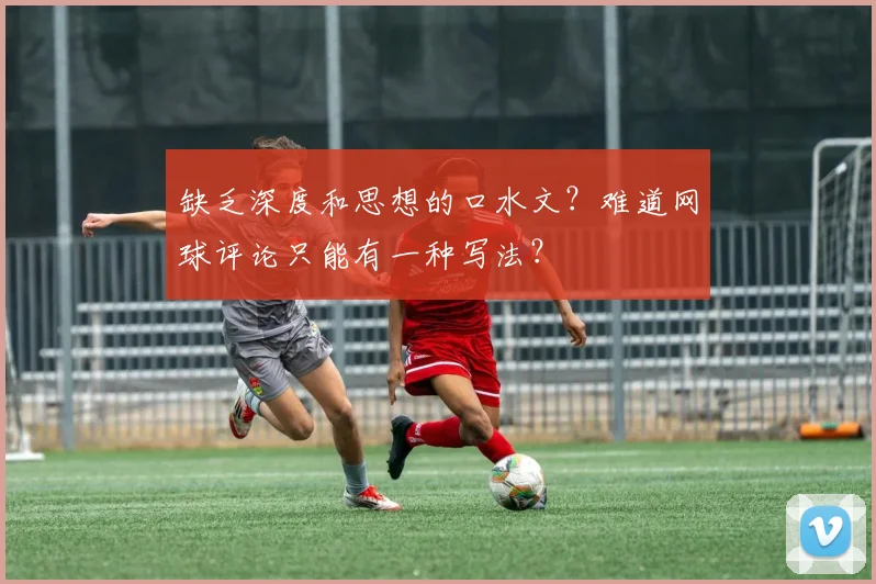 缺乏深度和思想的口水文？难道网球评论只能有一种写法？