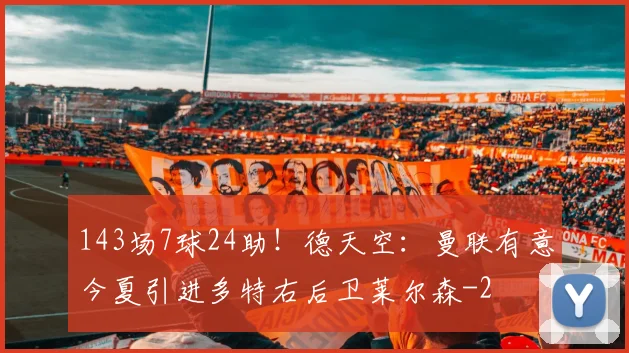 143场7球24助！德天空：曼联有意今夏引进多特右后卫莱尔森