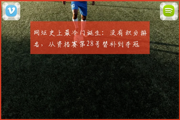 网坛史上最冷门诞生：没有积分排名，从资格赛第28号替补到夺冠