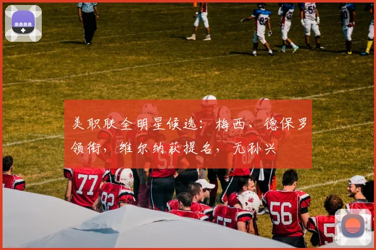 美职联全明星候选：梅西、德保罗领衔，维尔纳获提名，无孙兴慜