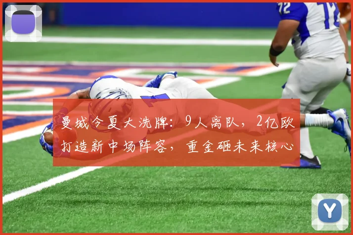 曼城今夏大洗牌：9人离队，2亿欧打造新中场阵容，重金砸未来核心