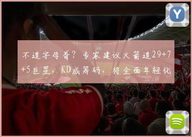 不追字母哥？专家建议火箭追29+7+5巨星，KD成筹码，将全面年轻化_1