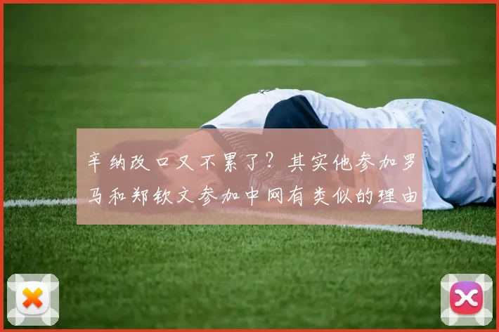 辛纳改口又不累了？其实他参加罗马和郑钦文参加中网有类似的理由