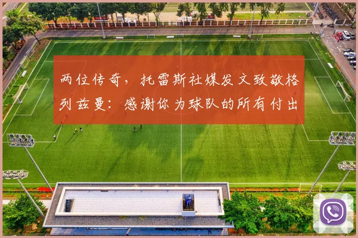 两位传奇，托雷斯社媒发文致敬格列兹曼：感谢你为球队的所有付出