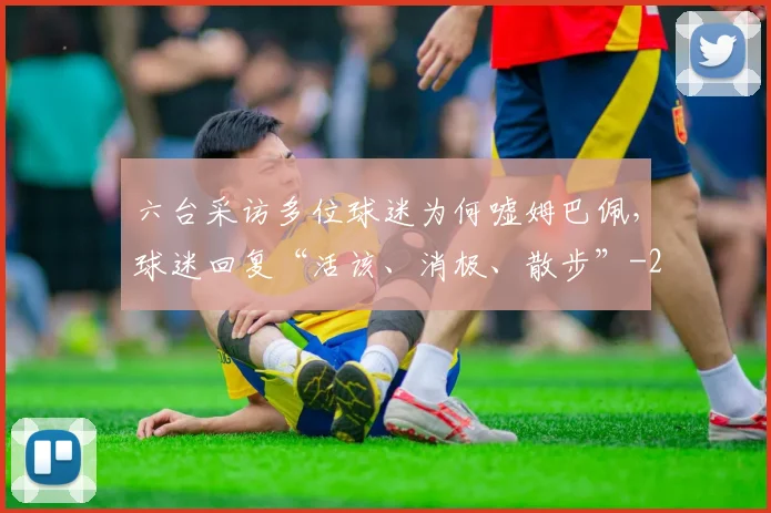 六台采访多位球迷为何嘘姆巴佩，球迷回复“活该、消极、散步”