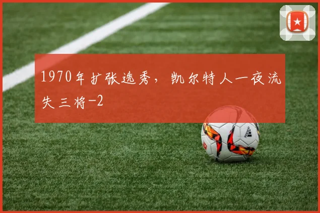 1970年扩张选秀，凯尔特人一夜流失三将