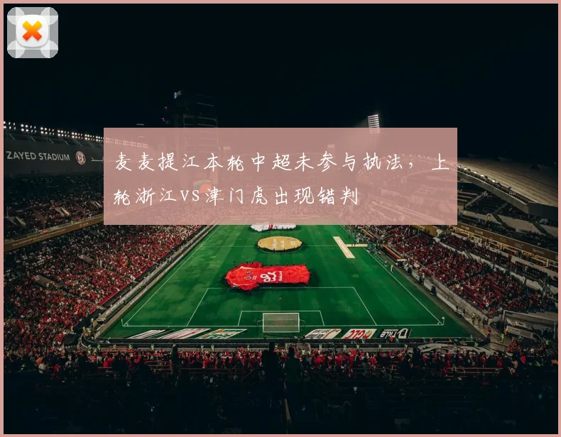 麦麦提江本轮中超未参与执法，上轮浙江vs津门虎出现错判
