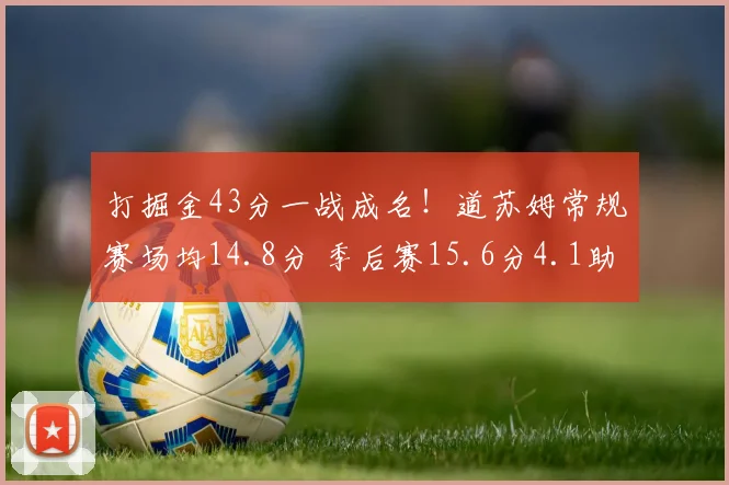 打掘金43分一战成名！道苏姆常规赛场均14.8分 季后赛15.6分4.1助