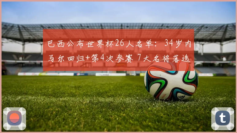 巴西公布世界杯26人名单：34岁内马尔回归+第4次参赛 7大名将落选
