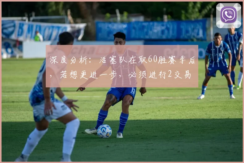深度分析：活塞队在取60胜赛季后，若想更进一步，必须进行2交易